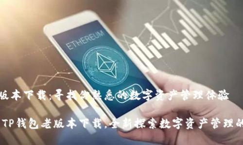 TP钱包老版本下载：寻找你熟悉的数字资产管理体验

体验经典：TP钱包老版本下载，全新探索数字资产管理的怀旧之旅