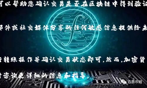 要将BCD币转到TP钱包，您可以按照以下步骤进行操作。请注意，在进行任何加密货币交易之前，请确保您了解相关风险，并备份好您的钱包信息。

步骤一：准备工作
在开始转账之前，您需要做一些准备工作。首先，确保您已经拥有TP钱包的账户。如果您还没有TP钱包，可以通过访问其官方网站，下载并安装对应平台的应用程序。
在注册TP钱包后，您需要记录下您的钱包地址。这是您将BCD币转入TP钱包所需的关键信息。

步骤二：获取BCD币钱包地址
为了将BCD币发送到TP钱包，您需要确保您的BCD币已经存储在一个能够发送的地址中。通常，您可能会使用交易所的钱包或其他个人钱包。如果您使用的是交易所，请登录到您的账户。
在您的BCD币钱包找到“提取”或“转出”功能。复制您的TP钱包地址，以便在后面的步骤中使用。

步骤三：转账操作
在您的BCD币钱包中，找到“发送”或“转账”选项。输入您要发送的BCD币数量，然后粘贴之前复制的TP钱包地址。请务必仔细检查地址，以免发送到错误的地方。
在确认无误后，您可能需要设置交易费用。交易费用通常取决于网络的拥堵情况，较高的费用可以加快交易确认时间。
完成所有设置后，确认转账。您的交易将在区块链网络中进行确认，这可能需要几分钟到几小时不等，具体取决于网络的繁忙程度。

步骤四：确认交易
一旦交易被网络确认，您将在TP钱包的账户中看到您的BCD币。如果没有看到，请检查您的交易历史记录，以确认交易是否成功完成。
您也可以使用区块链浏览器，输入您的交易ID来跟踪交易的状态。这可以帮助您确认交易是否在区块链中得到验证。

注意事项
在进行加密货币交易时，请确保使用官方渠道。避免将您的通过电子邮件或社交媒体分享的任何敏感信息提供给未知来源。始终保持警惕，以防止潜在的诈骗和损失。
此外，还建议您定期备份您的钱包，并使用强密码保护您的账户安全。

小结
将BCD币转到TP钱包的过程相对简单。只需要拥有TP钱包的地址、执行转账操作并确认交易状态即可。然而，加密货币市场波动性大，务必谨慎操作，确保资产安全。

希望这些信息能帮助您顺利将BCD币转账到TP钱包。如有问题，请随时咨询更详细的信息和指导。
